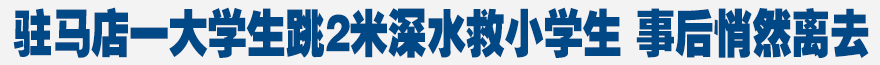 驻马店一大学生跳2米深水救小学生 事后悄然离去