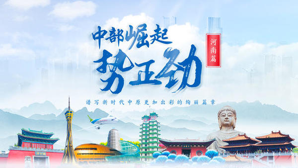 聚焦中原崛起新风采！ “中部崛起势正劲”网络主题活动第二站将走进河南