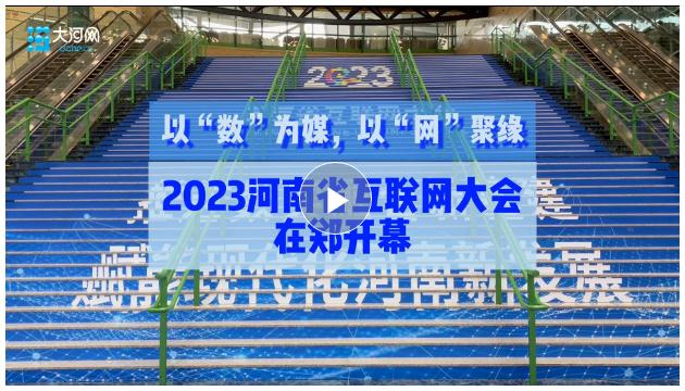 以“数”为媒，以“网”聚缘！2023河南省互联网大会在郑开幕