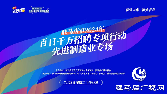 驻马店市2024年百日千万招聘专项行动先进制造业专场网络直播活动将在7月23日举办