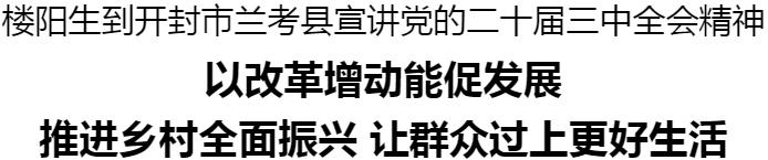 楼阳生到开封市兰考县宣讲党的二十届三中全会精神