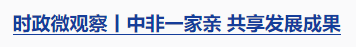 时政微观察丨一个关键词读懂中非命运共同体