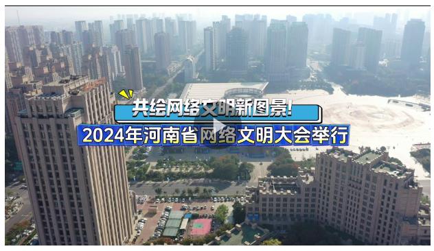 共绘网络文明新图景！2024年河南省网络文明大会举行