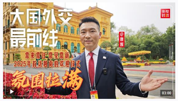 大国外交最前线丨常来常往 常见常新 2025年首访越南的欢迎仪式氛围拉满