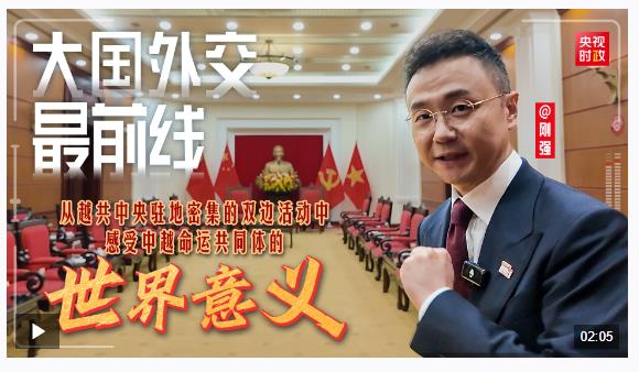 大国外交最前线丨从越共中央驻地密集的双边活动中 感受中越命运共同体的世界意义