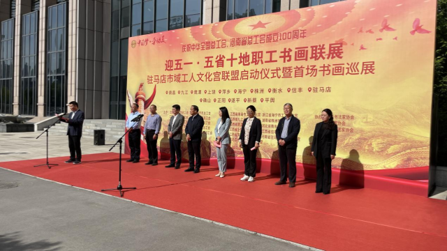 “迎‘五一’·庆祝全总、省总成立100周年” “五省十地”职工书画联展  驻马店市域工人文化宫联盟启动仪式暨首场书画巡展开幕
