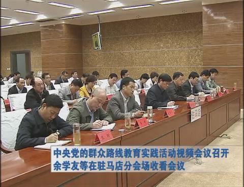 中央党的群众路线教育实践活动视频会议召开 余学友等在驻马店分会场收看会议